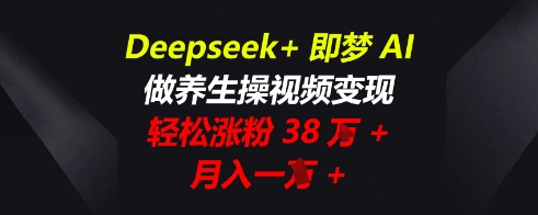 Deepseek+即梦AI，做养生操视频变现，轻松涨粉38W+，月入一W+-轻创终点站